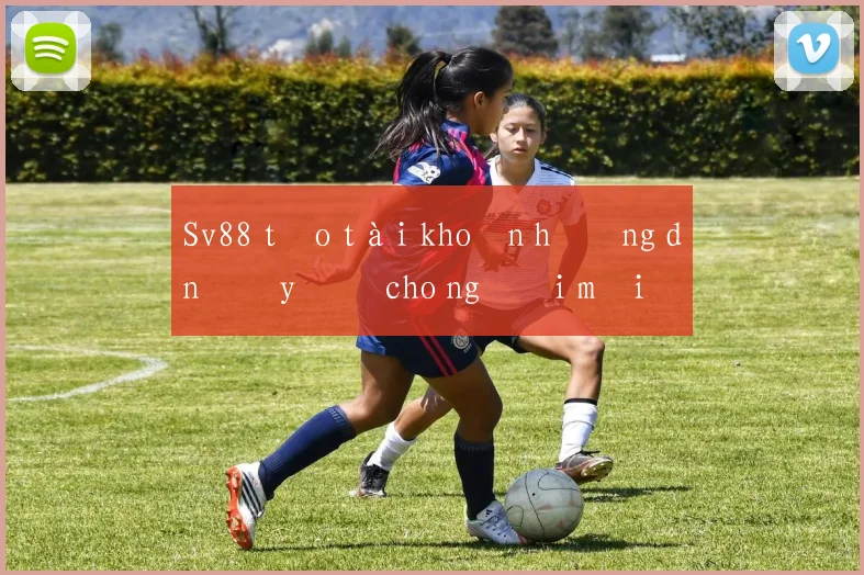 Sv88 tạo tài khoản hướng dẫn đầy đủ cho người mới