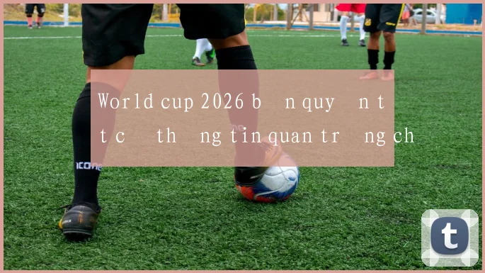 World cup 2026 bản quyền tất cả thông tin quan trọng cho fan