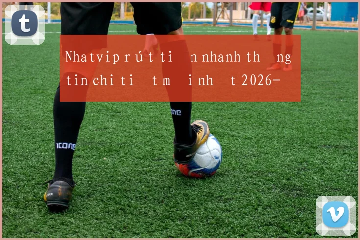 Nhatvip rút tiền nhanh thông tin chi tiết mới nhất 2026