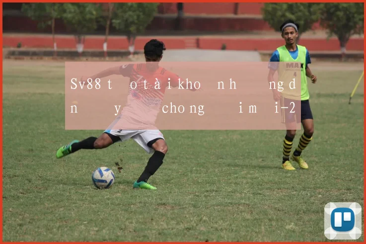 Sv88 tạo tài khoản hướng dẫn đầy đủ cho người mới